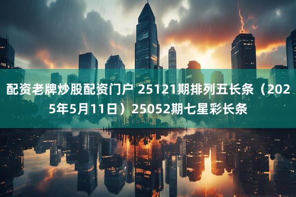 配资老牌炒股配资门户 25121期排列五长条（2025年5月11日）25052期七星彩长条