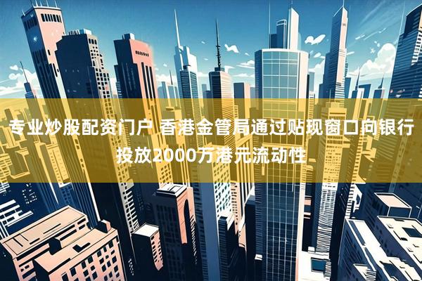 专业炒股配资门户 香港金管局通过贴现窗口向银行投放2000万港元流动性