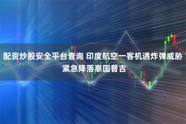 配资炒股安全平台查询 印度航空一客机遇炸弹威胁 紧急降落泰国普吉
