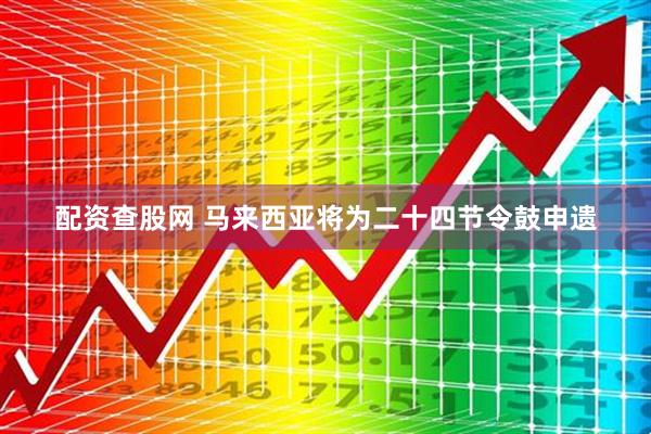 配资查股网 马来西亚将为二十四节令鼓申遗