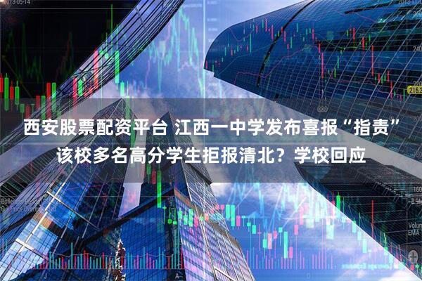 西安股票配资平台 江西一中学发布喜报“指责”该校多名高分学生拒报清北？学校回应