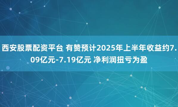 西安股票配资平台 有赞预计2025年上半年收益约7.09亿元-7.19亿元 净利润扭亏为盈
