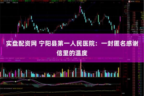 实盘配资网 宁阳县第一人民医院：一封匿名感谢信里的温度