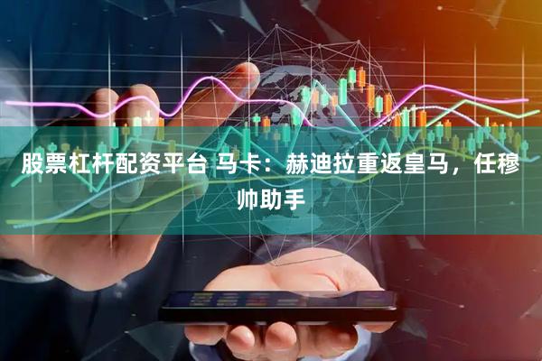 股票杠杆配资平台 马卡：赫迪拉重返皇马，任穆帅助手