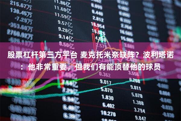 股票杠杆第三方平台 麦克托米奈缺阵？波利塔诺：他非常重要，但我们有能顶替他的球员