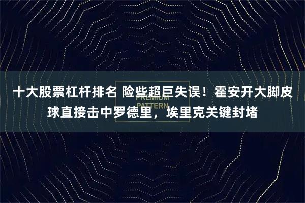 十大股票杠杆排名 险些超巨失误！霍安开大脚皮球直接击中罗德里，埃里克关键封堵